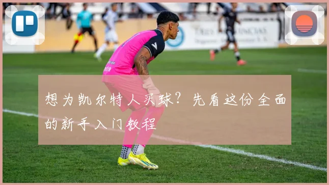 想为凯尔特人买球?先看这份全面的新手入门教程
