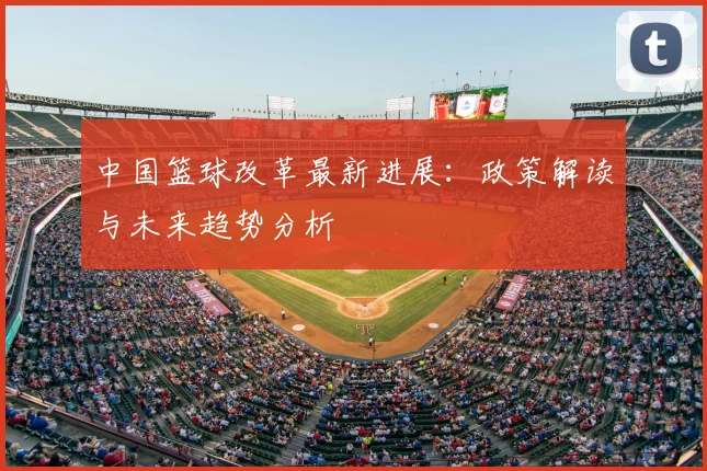 中国篮球改革最新进展：政策解读与未来趋势分析