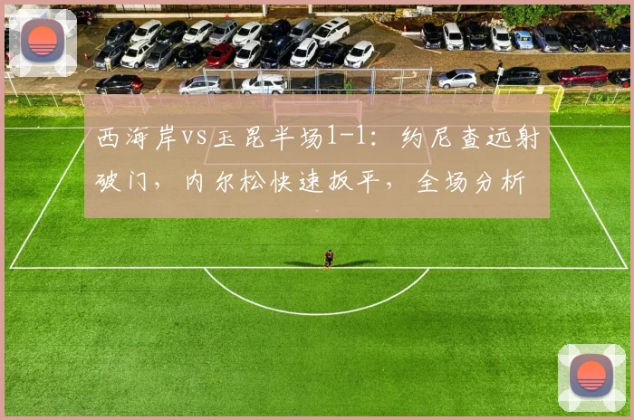 西海岸vs玉昆半场1-1:约尼查远射破门,内尔松快速扳平,全场分析视频