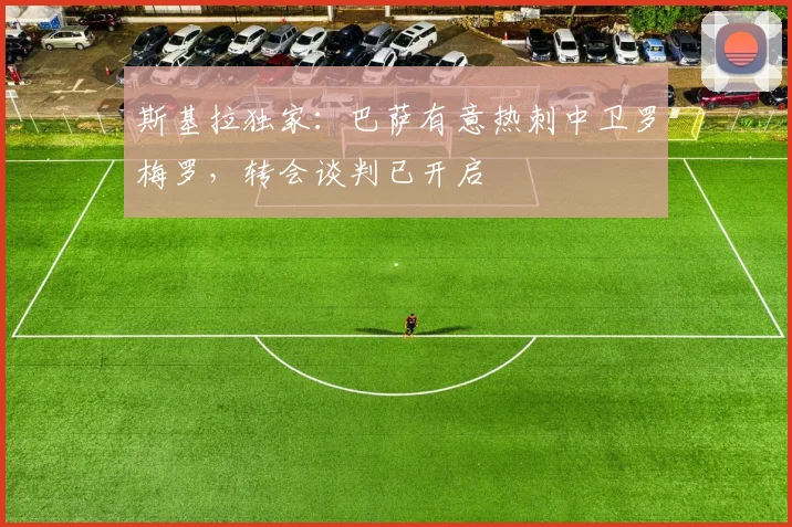 斯基拉独家:巴萨有意热刺中卫罗梅罗,转会谈判已开启
