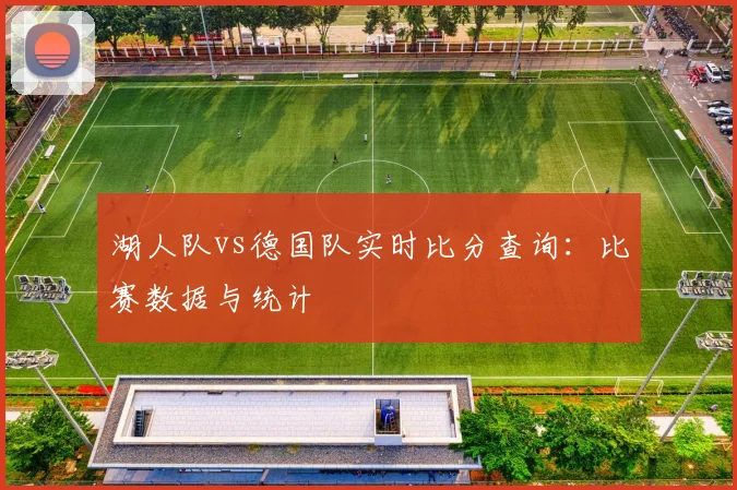 湖人队vs德国队实时比分查询：比赛数据与统计