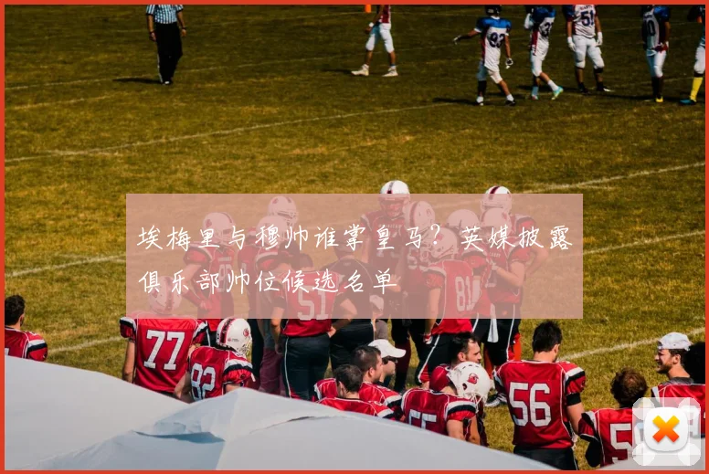 埃梅里与穆帅谁掌皇马？英媒披露俱乐部帅位候选名单