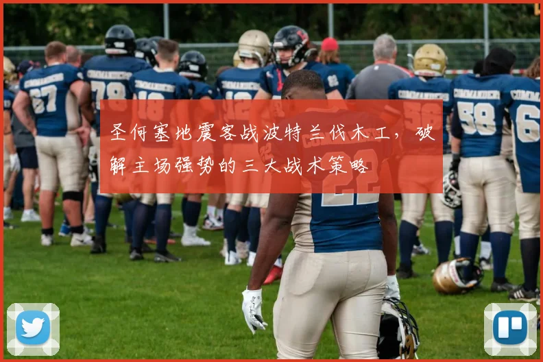 圣何塞地震客战波特兰伐木工,破解主场强势的三大战术策略