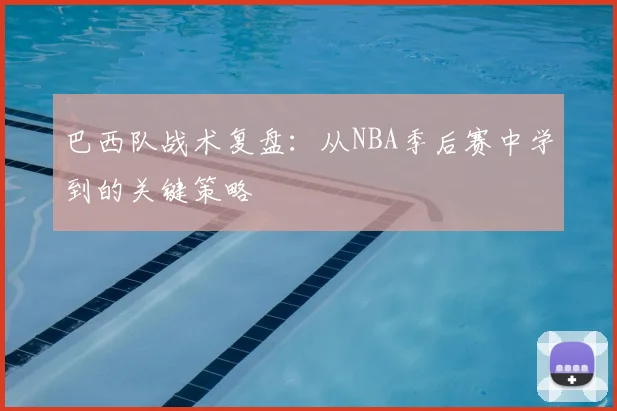 巴西队战术复盘：从NBA季后赛中学到的关键策略