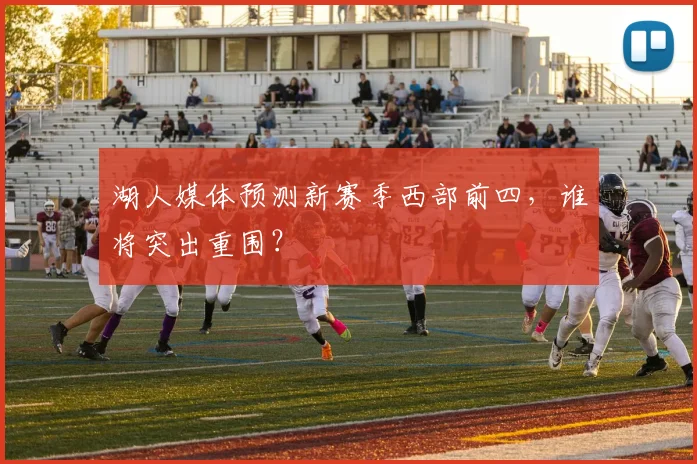 湖人媒体预测新赛季西部前四，谁将突出重围？