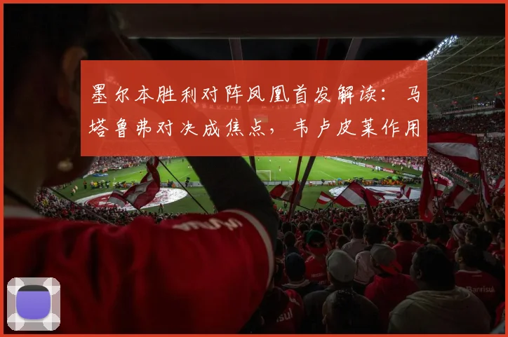 墨尔本胜利对阵凤凰首发解读:马塔鲁弗对决成焦点,韦卢皮莱作用关键