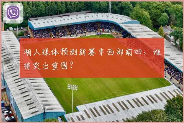 湖人媒体预测新赛季西部前四，谁将突出重围？
