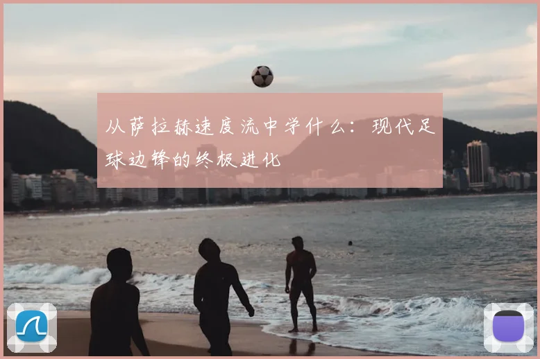 从萨拉赫速度流中学什么:现代足球边锋的终极进化