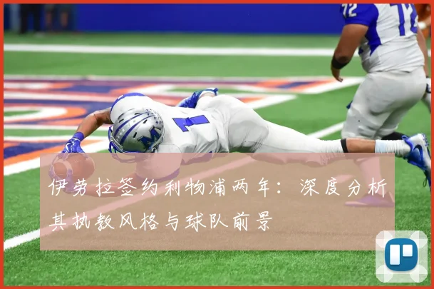 伊劳拉签约利物浦两年：深度分析其执教风格与球队前景