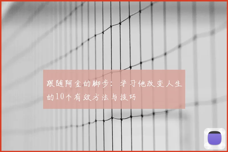 跟随阿金的脚步：学习他改变人生的10个有效方法与技巧