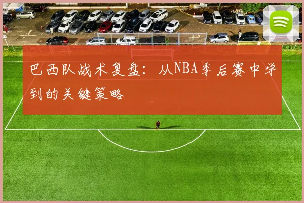 巴西队战术复盘：从NBA季后赛中学到的关键策略