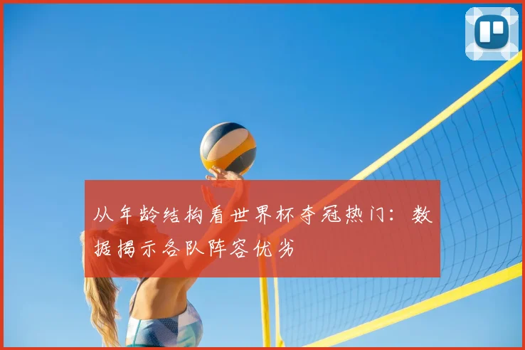 从年龄结构看世界杯夺冠热门:数据揭示各队阵容优劣