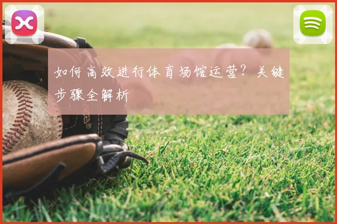 如何高效进行体育场馆运营?关键步骤全解析