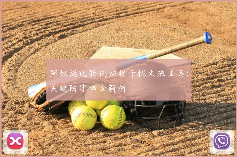 阿奴诺比弱侧回收干扰文班亚马:关键防守回合解析